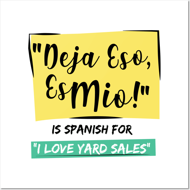 "Deja Eso, Es Mio!" Is Spanish For "I Love Yard Sales" Wall Art by akazvaka